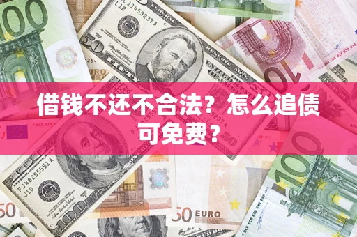 武汉借钱不还不合法？怎么追债可免费？