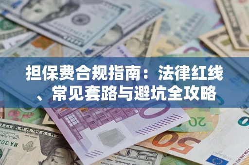 武汉担保费合规指南：法律红线、常见套路与避坑全攻略