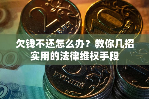 武汉欠钱不还怎么办？教你几招实用的法律维权手段