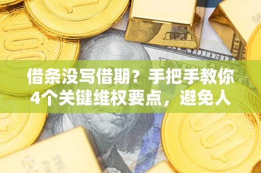 武汉借条没写借期？手把手教你4个关键维权要点，避免人财两空