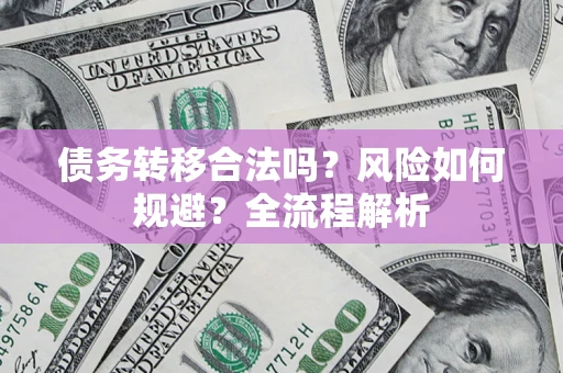 武汉债务转移合法吗？风险如何规避？全流程解析