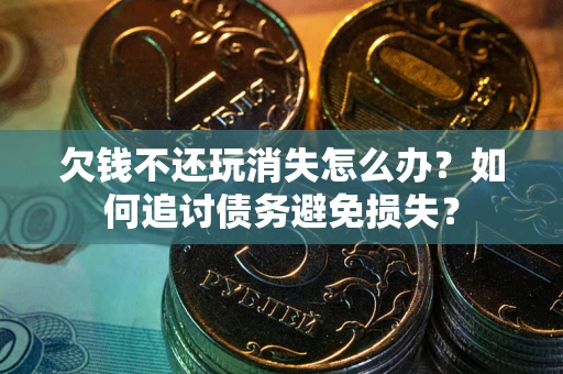 武汉欠钱不还玩消失怎么办？如何追讨债务避免损失？