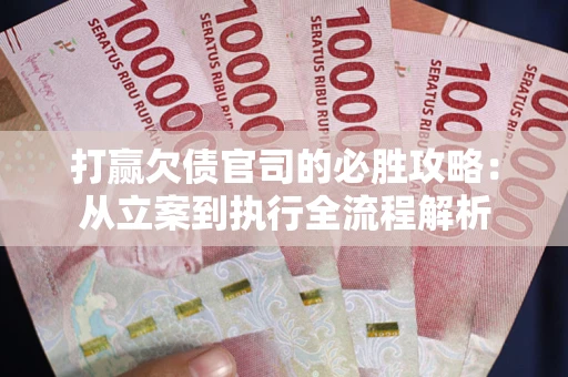 武汉打赢欠债官司的必胜攻略：从立案到执行全流程解析