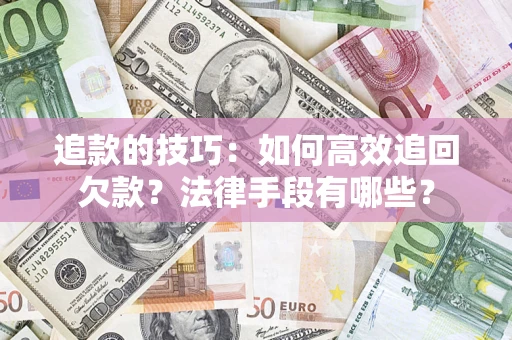 武汉追款的技巧：如何高效追回欠款？法律手段有哪些？