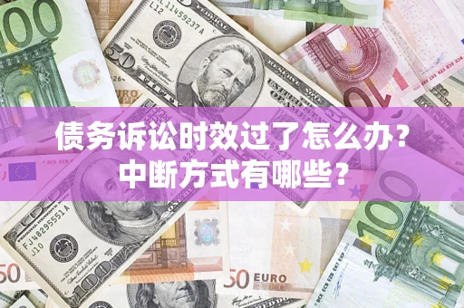 武汉债务诉讼时效过了怎么办？中断方式有哪些？