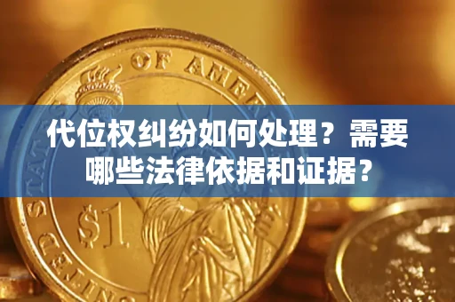 武汉代位权纠纷如何处理？需要哪些法律依据和证据？