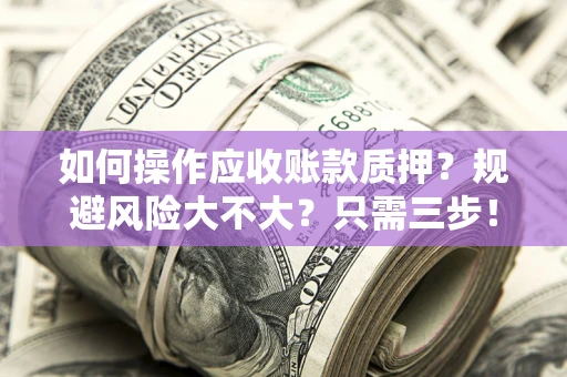 武汉如何操作应收账款质押？规避风险大不大？只需三步！
