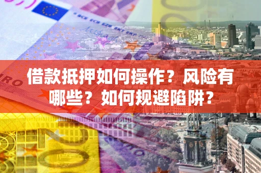 武汉借款抵押如何操作?风险有哪些?如何规避陷阱? 武汉借款抵押如何操作?风险有哪些?如何规避陷阱?