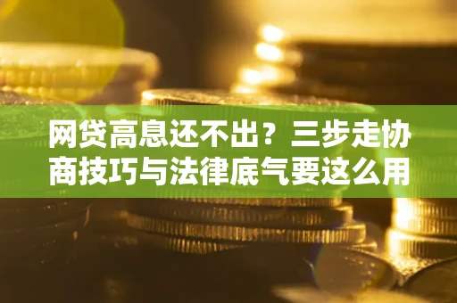 武汉网贷高息还不出？三步走协商技巧与法律底气要这么用