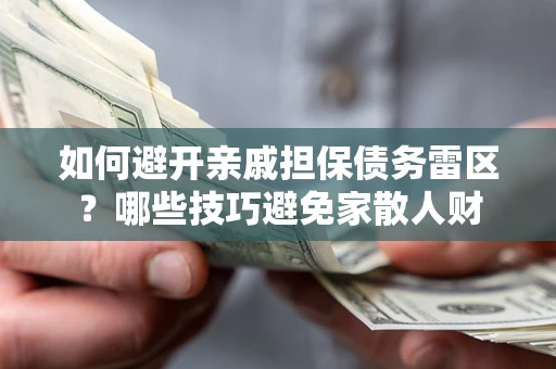 武汉如何避开亲戚担保债务雷区？哪些技巧避免家散人财