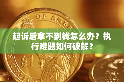 武汉起诉后拿不到钱怎么办？执行难题如何破解？