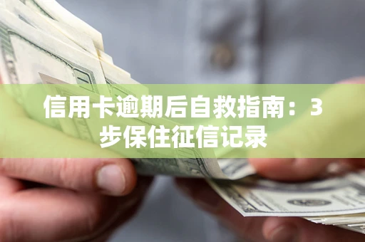 武汉信用卡逾期后自救指南：3步保住征信记录