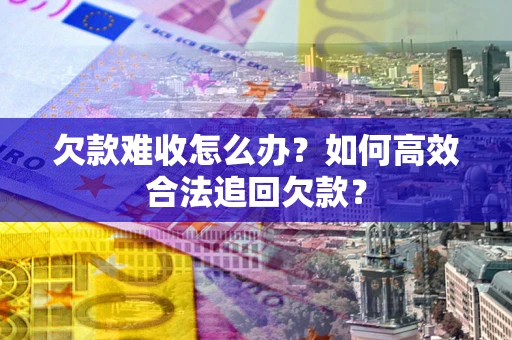 武汉欠款难收怎么办？如何高效合法追回欠款？