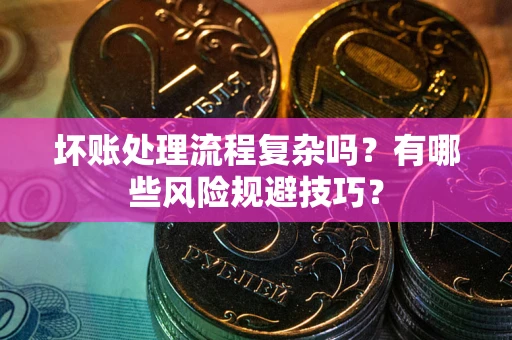 武汉坏账处理流程复杂吗？有哪些风险规避技巧？