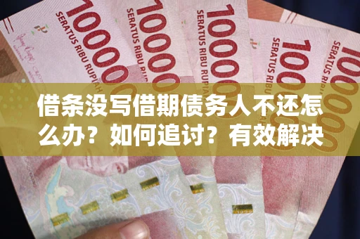 武汉借条没写借期债务人不还怎么办？如何追讨？有效解决方案！