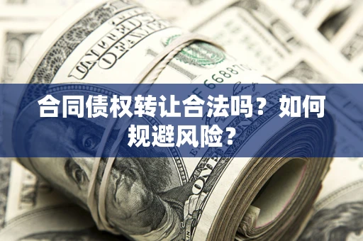 武汉合同债权转让合法吗？如何规避风险？