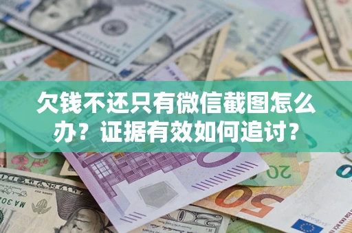 武汉欠钱不还只有微信截图怎么办？证据有效如何追讨？