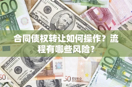 武汉合同债权转让如何操作？流程有哪些风险？