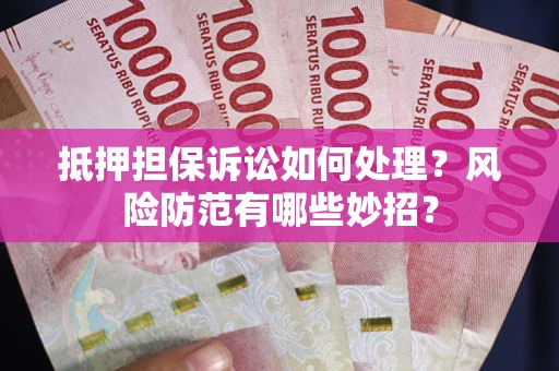 武汉抵押担保诉讼如何处理？风险防范有哪些妙招？
