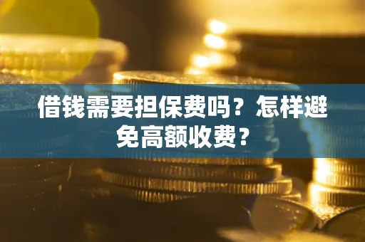 武汉借钱需要担保费吗？怎样避免高额收费？