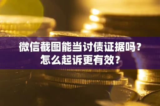 武汉微信截图能当讨债证据吗？怎么起诉更有效？