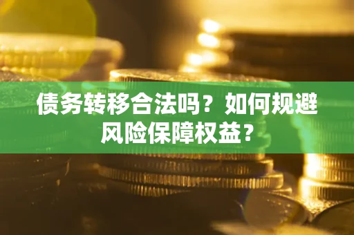 武汉债务转移合法吗？如何规避风险保障权益？