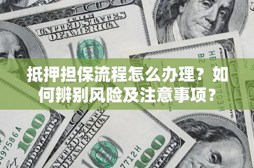 武汉抵押担保流程怎么办理？如何辨别风险及注意事项？