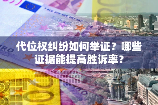 武汉代位权纠纷如何举证？哪些证据能提高胜诉率？