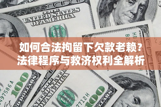 武汉如何合法拘留下欠款老赖？法律程序与救济权利全解析