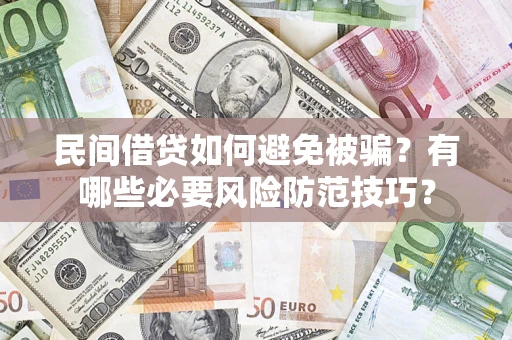 武汉民间借贷如何避免被骗？有哪些必要风险防范技巧？