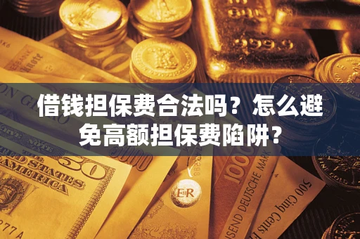 武汉借钱担保费合法吗？怎么避免高额担保费陷阱？