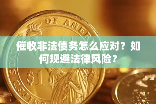武汉催收非法债务怎么应对？如何规避法律风险？