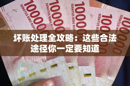 武汉坏账处理全攻略：这些合法途径你一定要知道