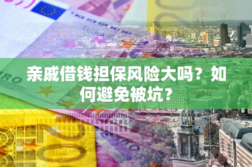 武汉亲戚借钱担保风险大吗？如何避免被坑？