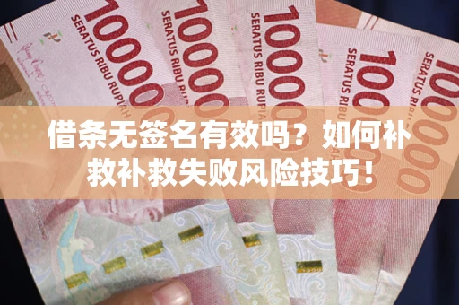 武汉借条无签名有效吗？如何补救补救失败风险技巧！
