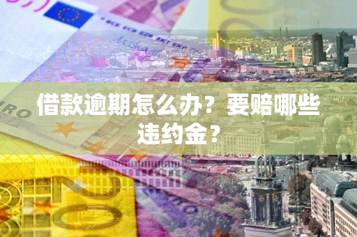武汉借款逾期怎么办？要赔哪些违约金？