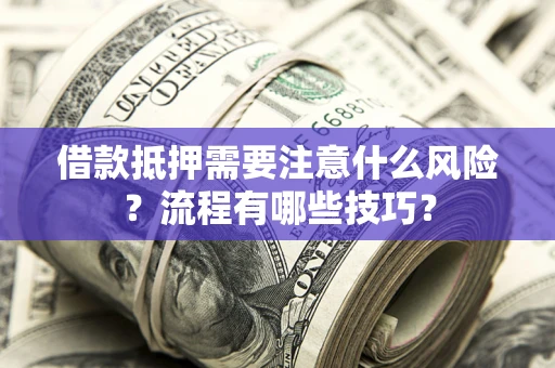 武汉借款抵押需要注意什么风险？流程有哪些技巧？