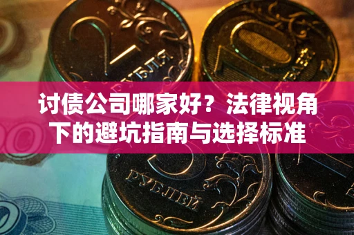 武汉讨债公司哪家好？法律视角下的避坑指南与选择标准