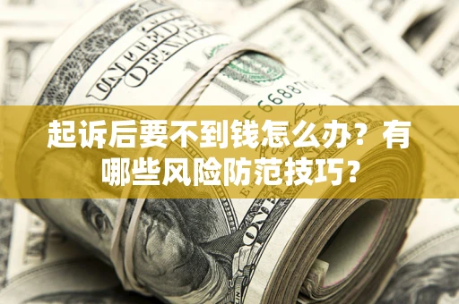 武汉起诉后要不到钱怎么办?有哪些风险防范技巧? 武汉起诉后要不到钱怎么办?有哪些风险防范技巧?