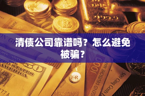 武汉清债公司靠谱吗？怎么避免被骗？