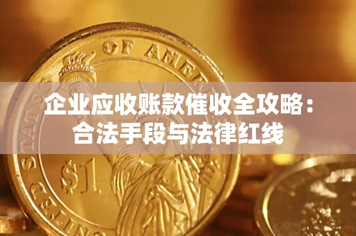 武汉企业应收账款催收全攻略：合法手段与法律红线