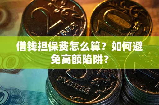 武汉借钱担保费怎么算？如何避免高额陷阱？