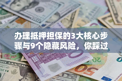 武汉办理抵押担保的3大核心步骤与9个隐藏风险，你踩过哪个坑？
