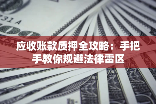 武汉应收账款质押全攻略：手把手教你规避法律雷区