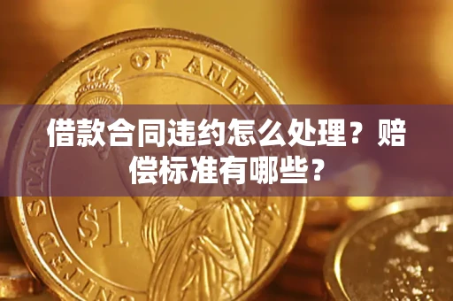 武汉借款合同违约怎么处理？赔偿标准有哪些？
