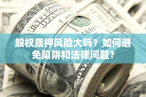 武汉股权质押风险大吗？如何避免陷阱和法律问题？