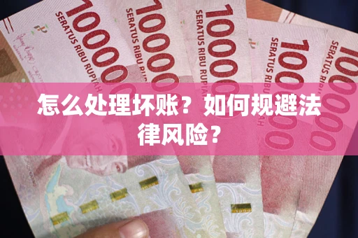 武汉怎么处理坏账？如何规避法律风险？