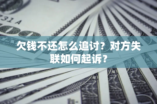 武汉欠钱不还怎么追讨？对方失联如何起诉？