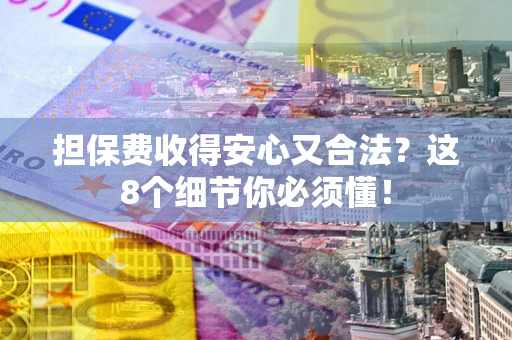 武汉担保费收得安心又合法？这8个细节你必须懂！