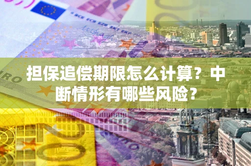 武汉担保追偿期限怎么计算？中断情形有哪些风险？